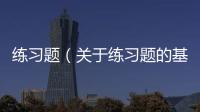 練習題（關于練習題的基本情況說明介紹）