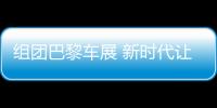 組團巴黎車展 新時代讓中國車企迎來&quot;春天&quot;