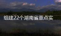 組建22個湖南省重點實驗室 實現“三高四新”美好藍圖