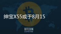 紳寶X55或于8月15日下線 9月正式上市