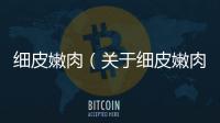 細皮嫩肉（關于細皮嫩肉的基本情況說明介紹）
