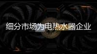 細分市場為電熱水器企業的發展開辟新航標