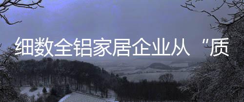 細數全鋁家居企業從“質變”到“量變”的過程
