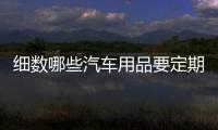 細數哪些汽車用品要定期保養