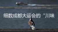 細(xì)數(shù)成都大運(yùn)會(huì)的“川味”元素