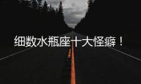 細數水瓶座十大怪癖！
