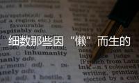 細數那些因“懶”而生的好東西【科技】風尚中國網