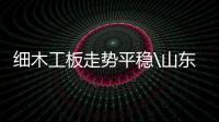 細木工板走勢平穩\山東臨沂1