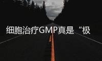 細胞治療GMP真是“極大”的挑戰