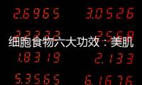 細胞食物六大功效：美肌、強骨、抗衰老，你不可不知！