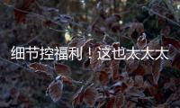 細(xì)節(jié)控福利！這也太太太太太驚艷了→