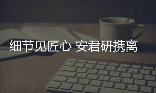 細節見匠心 安君研攜離心機參展CISILE 2023