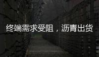 終端需求受阻，瀝青出貨量環(huán)比下降
