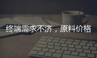 終端需求不濟，原料價格再漲！,行業(yè)資訊