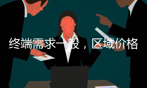 終端需求一般，區(qū)域價(jià)格調(diào)整！,產(chǎn)業(yè)數(shù)據(jù)
