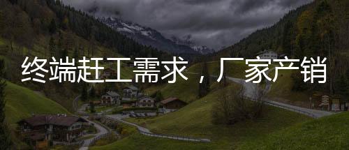 終端趕工需求，廠家產銷尚可！,產業數據