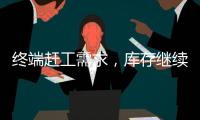 終端趕工需求，庫存繼續削減！,市場研究