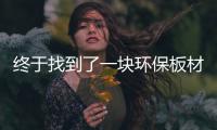 終于找到了一塊環保板材：連膠都是植物提取！