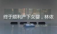 終于順利產下女嬰，林依晨母女平安，也是積極地回應外界的祝福