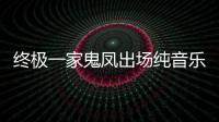 終極一家鬼鳳出場(chǎng)純音樂(lè)（終極一家鬼鳳）