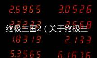 終極三國2（關(guān)于終極三國2的基本情況說明介紹）