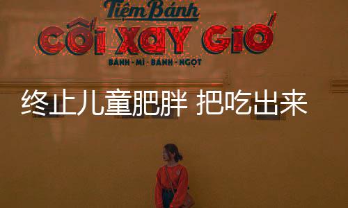 終止兒童肥胖 把吃出來的肥胖吃回去