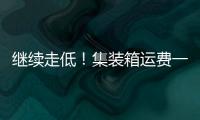 繼續走低！集裝箱運費一周內下降10%