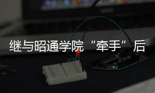 繼與昭通學院“牽手”后，建飛學校再與云師大“聯姻”