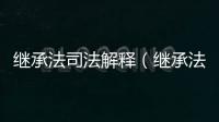 繼承法司法解釋（繼承法司法解釋）