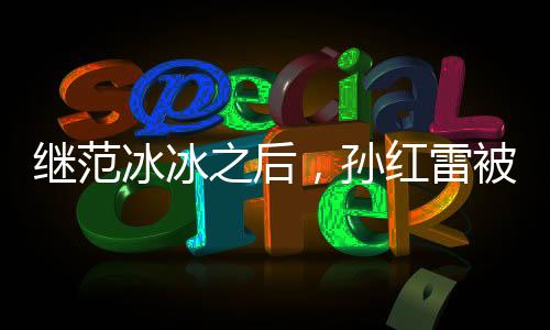 繼范冰冰之后，孫紅雷被起訴，或將面臨30億巨額罰款
