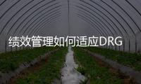 績效管理如何適應(yīng)DRGs改革，這是關(guān)鍵！