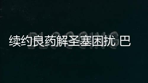 續約良藥解圣塞困擾 巴薩主席詳解驚天轉會