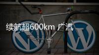 續(xù)航超600km 廣汽新能源新電動(dòng)車最新預(yù)告圖