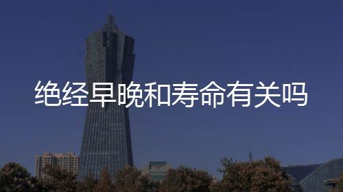 絕經早晚和壽命有關嗎