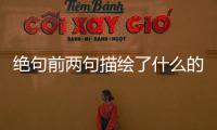 絕句前兩句描繪了什么的景象 絕句前兩句描繪了什么的畫面