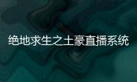 絕地求生之土豪直播系統包括絕地求生豪哥直裝科技軟件的具體內容