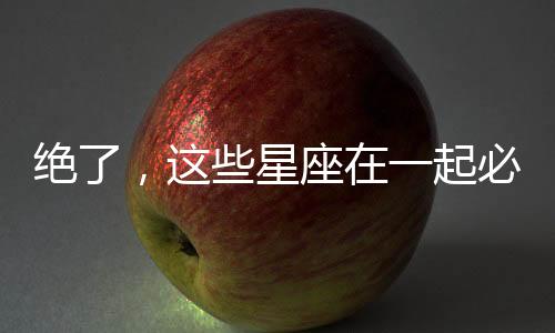 絕了，這些星座在一起必分手！