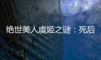 絕世美人虞姬之謎：死后身首異處？