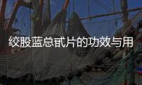 絞股藍總甙片的功效與用法（詳解絞股藍總甙片的藥理作用）