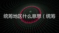 統籌地區什么意思（統籌地區）