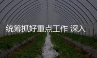 統(tǒng)籌抓好重點(diǎn)工作 深入推進(jìn)改革轉(zhuǎn)型
