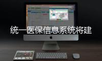 統(tǒng)一醫(yī)保信息系統(tǒng)將建
