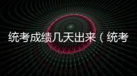 統考成績幾天出來（統考成績多久出來）