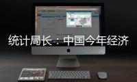 統計局長：中國今年經濟增速將會好于去年