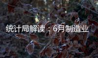 統計局解讀：6月制造業PMI基本持平 非制造業PMI擴張有所放緩