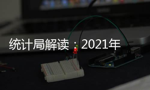 統計局解讀：2021年6月份CPI和PPI同比漲幅均略有回落