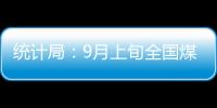 統計局：9月上旬全國煤炭價格穩中有漲