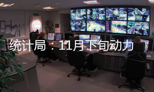 統計局：11月下旬動力煤下跌 焦煤漲幅進一步擴大