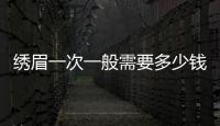 繡眉一次一般需要多少錢？