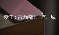 綏江：奮力闖出“產、城、人”融合發展新路子